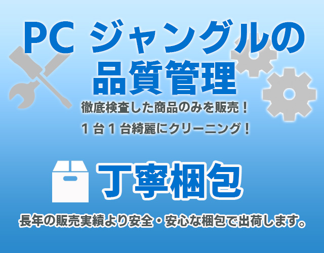 PCジャングルの品質管理　徹底検査した商品のみを販売！一台一台丁寧にクリーニング！　丁寧梱包　長年の販売実績により安全・安心な梱包で出荷します。